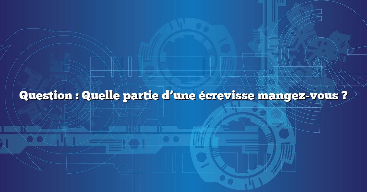 Question : Quelle partie d’une écrevisse mangez-vous ?